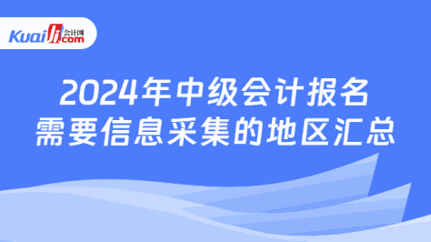 2024年中级会计报名\n需要信息采集的地区汇总