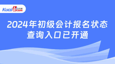 2024年初级会计报名状态\n查询入口已开通