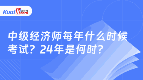 中级经济师每年什么时候\n考试？24年是何时？