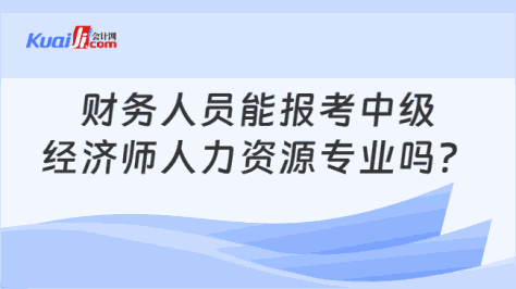 财务人员能报考中级\n经济师人力资源专业吗？