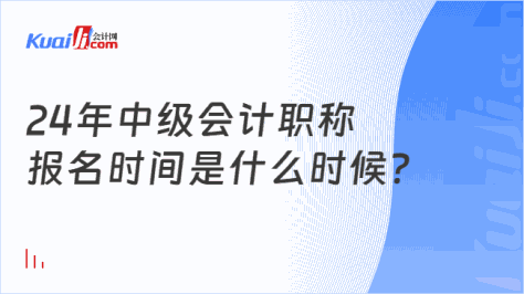 24年中级会计职称\n报名时间是什么时候？