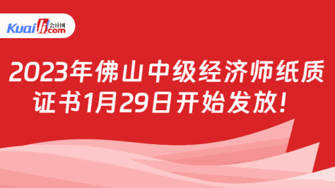 2023年佛山中级经济师纸质\n证书1月29日开始发放！