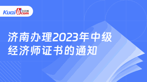 济南办理2023年中级\n经济师证书的通知