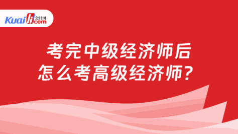 考完中级经济师后\n怎么考高级经济师？