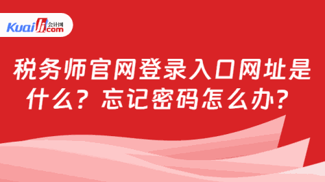 税务师官网登录入口网址是\n什么？忘记密码怎么办？