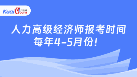 人力高级经济师报考时间\n每年4-5月份！