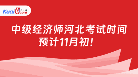 中级经济师河北考试时间\n预计11月初！