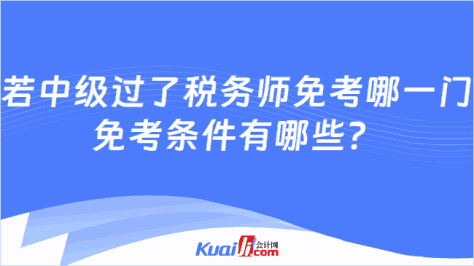 若中级过了税务师免考哪一门\n免考条件有哪些？