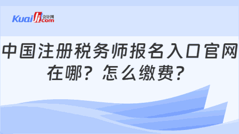 中国注册税务师报名入口官网\n在哪？怎么缴费？