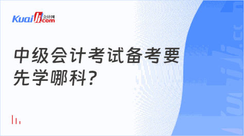 中级会计考试备考要\n先学哪科？