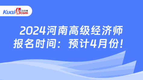 2024河南高级经济师\n报名时间：预计4月份！