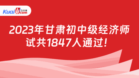 2023年甘肃初中级经济师\n试共1847人通过！