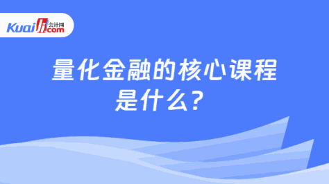 量化金融的核心课程\n是什么？