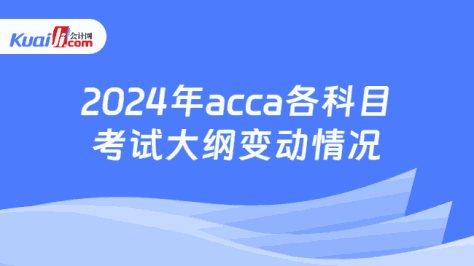 2024年acca各科目考试大纲变动情况