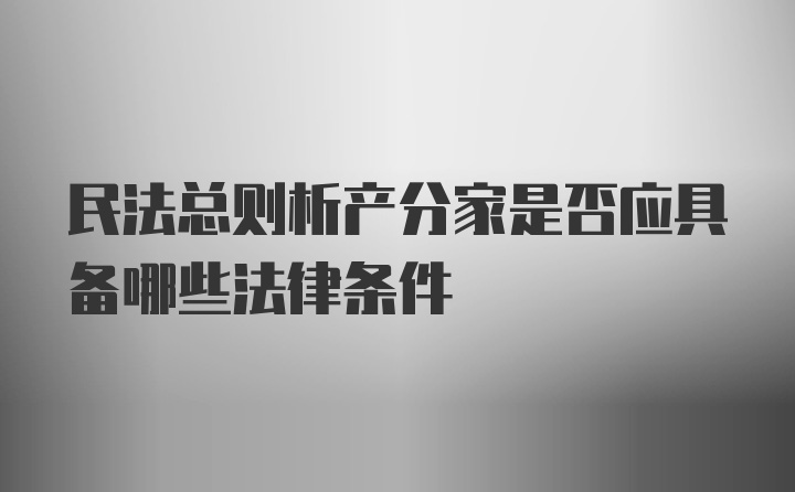 民法总则析产分家是否应具备哪些法律条件