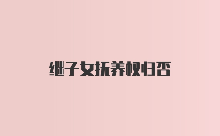 继子女抚养权归否