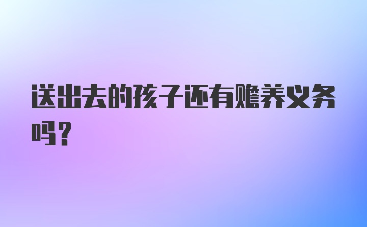 送出去的孩子还有赡养义务吗?