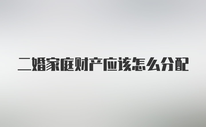 二婚家庭财产应该怎么分配