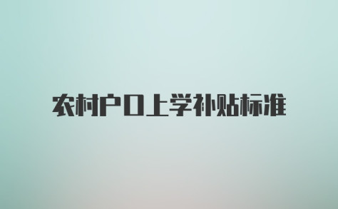 农村户口上学补贴标准