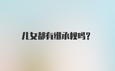 儿女都有继承权吗？