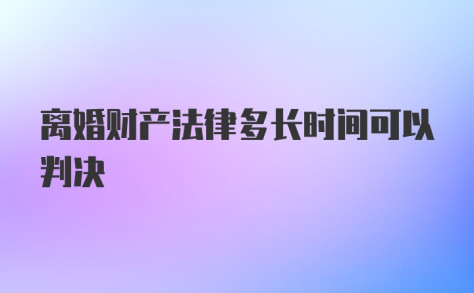 离婚财产法律多长时间可以判决