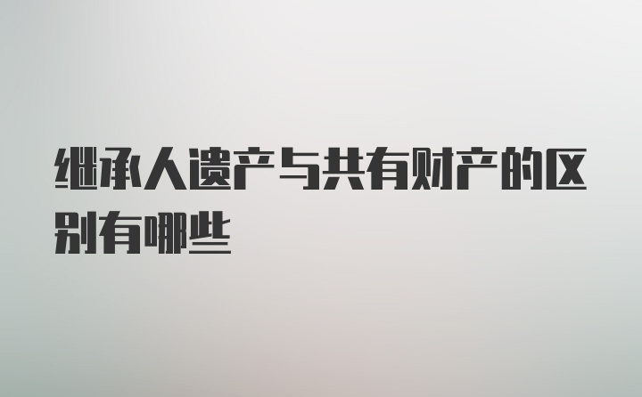 继承人遗产与共有财产的区别有哪些