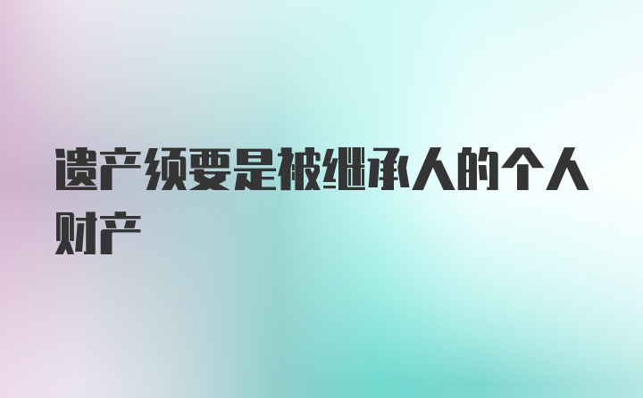 遗产须要是被继承人的个人财产