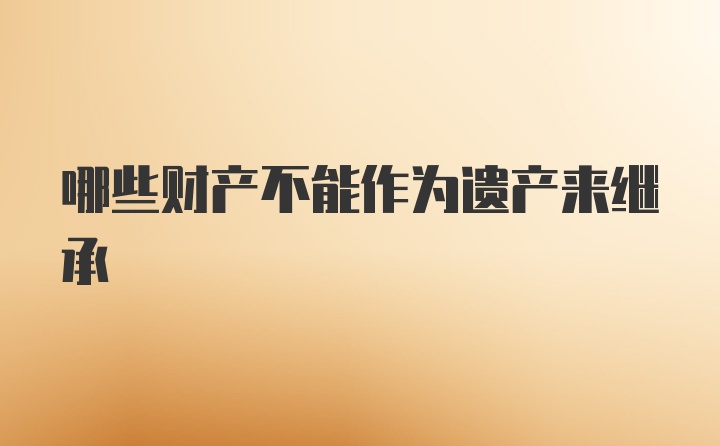 哪些财产不能作为遗产来继承