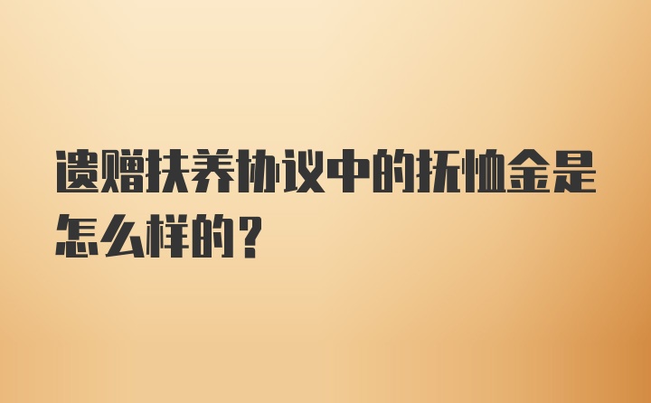 遗赠扶养协议中的抚恤金是怎么样的？