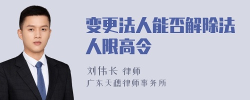 变更法人能否解除法人限高令