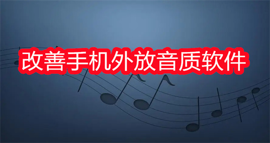 改善手机外放音质软件推荐_手机外放音质提升软件_音乐外放音质提升软件