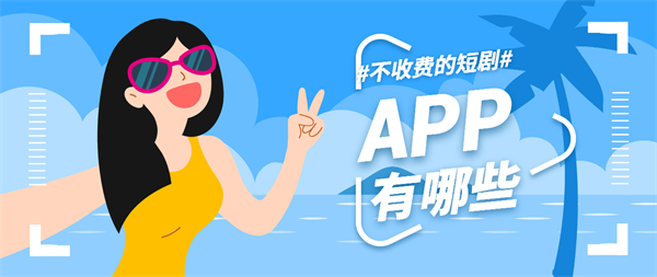 不收费的短剧APP有哪些-不收费的短剧APP推荐合集