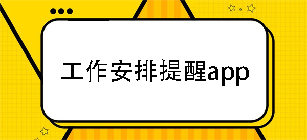 工作安排提醒的app-工作安排提醒软件-工作安排提醒app排行