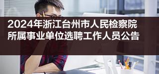 2024年浙江台州市人民检察院所属事业单位选聘工作人员公告