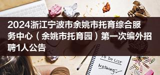 2024浙江宁波市余姚市托育综合服务中心（余姚市托育园）第一次编外招聘1人公告