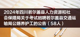 2024年四川若尔盖县人力资源和社会保障局关于考试招聘若尔盖县交通运输局公路养护工的公告（58人）