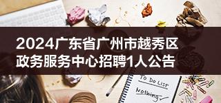 2024广东省广州市越秀区政务服务中心招聘1人公告