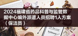 2024福建省药品科普与监管数据中心编外派遣人员招聘1人方案（保洁员）