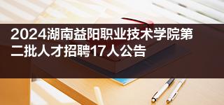 2024湖南益阳职业技术学院第二批人才招聘17人公告