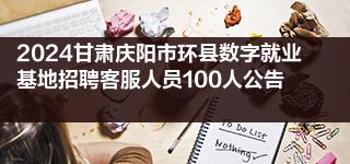 2024甘肃庆阳市环县数字就业基地招聘客服人员100人公告