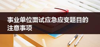 事业单位面试应急应变题目的注意事项