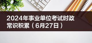 2024年事业单位考试时政常识积累（6月27日）