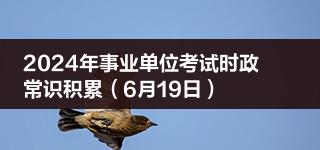 2024年事业单位考试时政常识积累（6月19日）