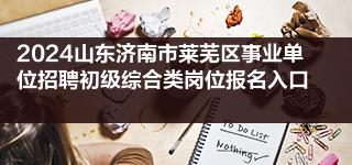 2024山东济南市莱芜区事业单位招聘初级综合类岗位报名入口