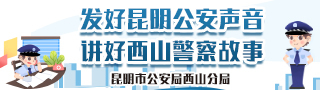 “昆明市公安局西山分局：发好昆明公安声音 讲好西山警察故事