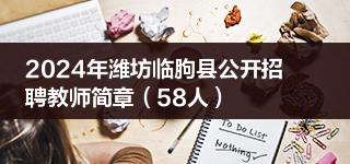 2024年潍坊临朐县公开招聘教师简章（58人）