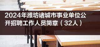 2024年潍坊诸城市事业单位公开招聘工作人员简章（32人）