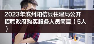 2023年滨州阳信县住建局公开招聘政府购买服务人员简章（5人）