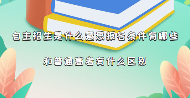 自主招生是什么意思报名条件有哪些 和普通高考有什么区别