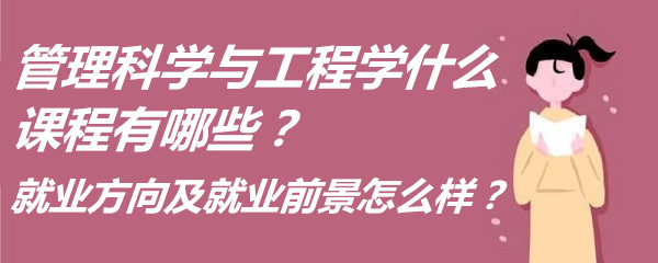 管理科学与工程学什么课程有哪些？就业方向及就业前景怎么样？